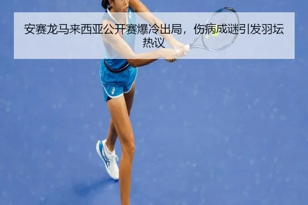 安赛龙马来西亚公开赛爆冷出局，伤病成谜引发羽坛热议