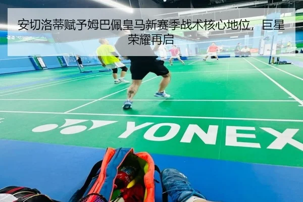 安切洛蒂赋予姆巴佩皇马新赛季战术核心地位，巨星荣耀再启