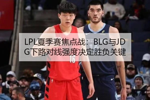LPL夏季赛焦点战：BLG与JDG下路对线强度决定胜负关键