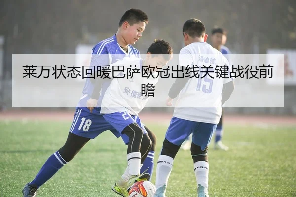莱万状态回暖巴萨欧冠出线关键战役前瞻